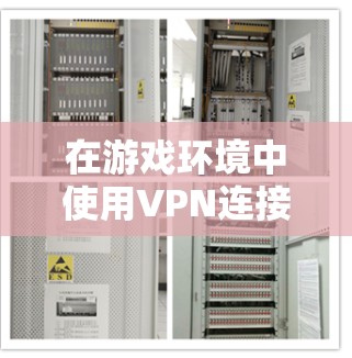 在游戏环境中使用VPN连接方案，需综合考虑多个因素以确保游戏体验稳定且安全。以下是详细的步骤和建议