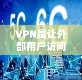 VPN是让外部用户访问中国互联网的快捷方式，涉及加密技术和防火墙等关键组件。以下是分步指南，帮助您高效使用VPN