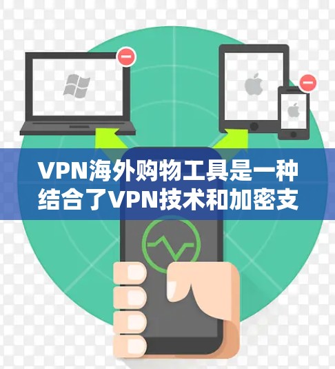 VPN海外购物工具是一种结合了VPN技术和加密支付方式，用于在外部国家购买商品或服务的网络加密解决方案。以下是对 VPN 外国购物工具的详细说明