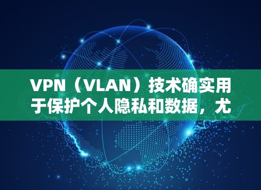 VPN（VLAN）技术确实用于保护个人隐私和数据，尤其是在加密货币如比特币和以太坊中。这些加密货币通过协议（如比特币网络的Blockchain）实现了数据加密，从而保护了用户在虚拟网络中的个人信息