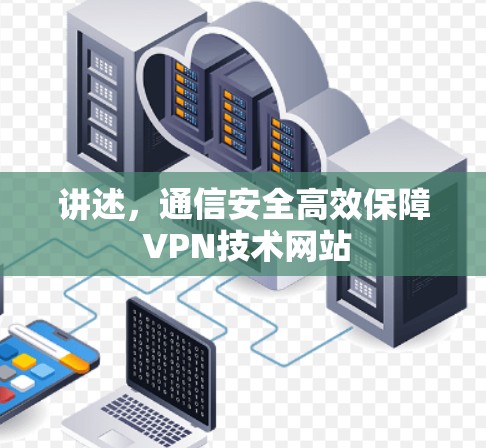 讲述，通信安全高效保障 VPN技术网站