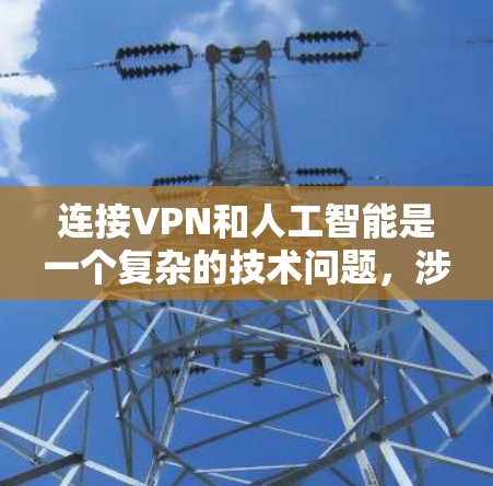连接VPN和人工智能是一个复杂的技术问题，涉及多个方面，包括安全、性能和兼容性。以下是一个详细且结构化的解答