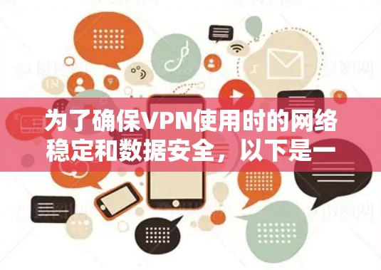为了确保VPN使用时的网络稳定和数据安全，以下是一个有条理的指南，涵盖必要的步骤和关键点
