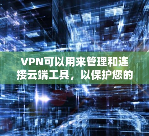 VPN可以用来管理和连接云端工具，以保护您的数据和安全。以下是一些实用的步骤和建议