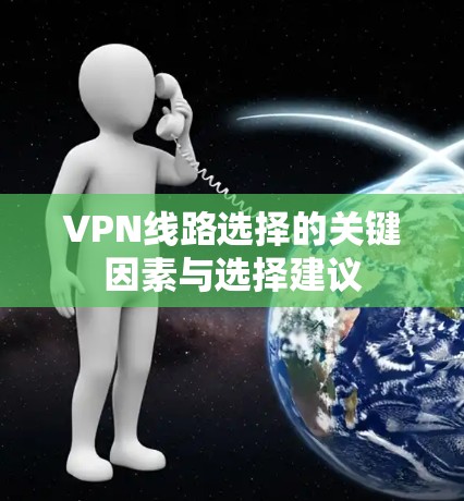 VPN线路选择的关键因素与选择建议