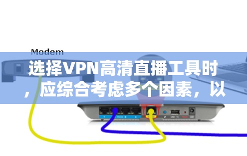 选择VPN高清直播工具时，应综合考虑多个因素，以确保最佳体验。以下是一个结构化的推荐和使用指南