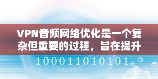 VPN音频网络优化是一个复杂但重要的过程，旨在提升视频流的质量和用户体验。以下是对 VPN 音频网络优化的详细总结和步骤