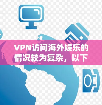VPN访问海外娱乐的情况较为复杂，以下是对相关问题的详细分析和建议