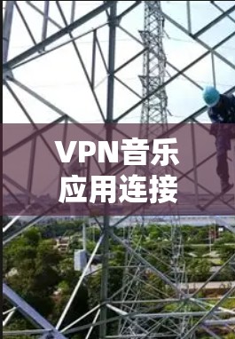 VPN音乐应用连接是一个通过VPN协议将用户本地的音乐应用与目标服务器连接，以实现实时音乐播放的过程。以下是关于这些应用的详细分析