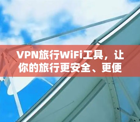 VPN旅行WiFi工具，让你的旅行更安全、更便捷