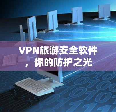 VPN旅游安全软件，你的防护之光