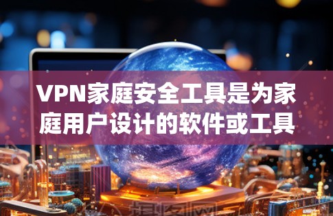 VPN家庭安全工具是为家庭用户设计的软件或工具，旨在保护用户在使用VPN服务时的安全性。以下是一些 commonly used VPN 家庭安全工具，以及它们的优缺点
