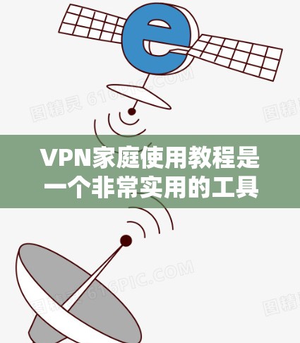 VPN家庭使用教程是一个非常实用的工具，可以帮助您更安全、便捷地访问网络资源。以下是一个详细的 VPN 家庭使用教程，涵盖基本步骤和常见问题解决