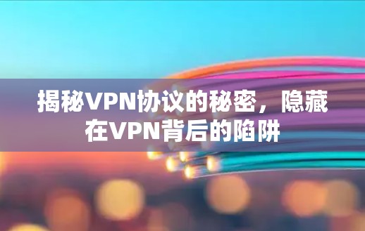 揭秘VPN协议的秘密，隐藏在VPN背后的陷阱