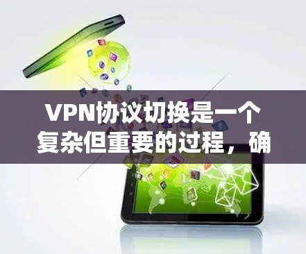 VPN协议切换是一个复杂但重要的过程，确保数据的安全和隐私。以下是一些系统化的步骤和方法，帮助您理解和实施VPN协议切换