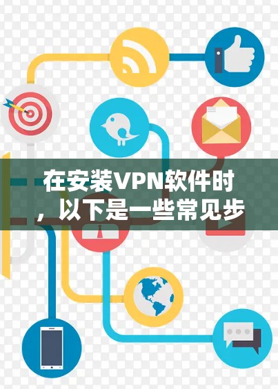 在安装VPN软件时，以下是一些常见步骤，帮助你顺利完成安装和使用