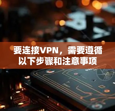 要连接VPN，需要遵循以下步骤和注意事项