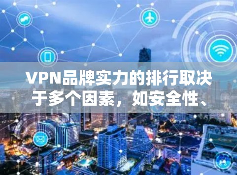 VPN品牌实力的排行取决于多个因素，如安全性、价格、免费试用、海外服务、技术实力等。以下是一些主要VPN品牌的排序，根据这些因素进行排名