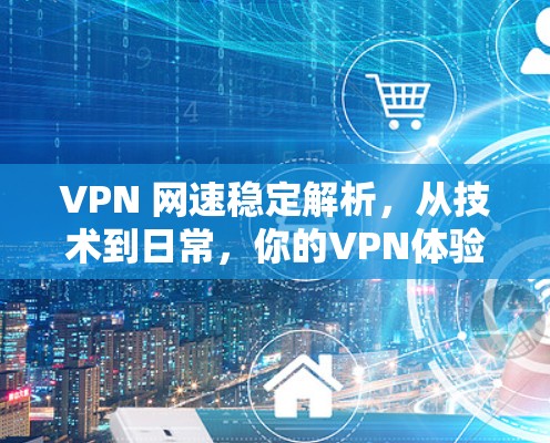 VPN 网速稳定解析，从技术到日常，你的VPN体验如何？