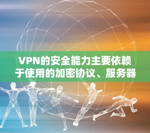 VPN的安全能力主要依赖于使用的加密协议、服务器的安全性、设备的配置以及使用的加密算法。国内的VPN服务可以根据地理位置和访问频率调整服务等级，以适应不同的安全需求。以下是根据这些因素进行的安全排行