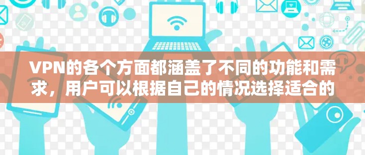 VPN的各个方面都涵盖了不同的功能和需求，用户可以根据自己的情况选择适合的VPN服务。以下是对VPN的主要功能、安全性、设备支持、价格、教程和兼容性的详细分析