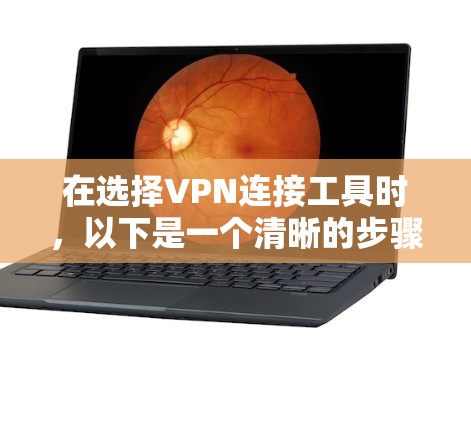 在选择VPN连接工具时，以下是一个清晰的步骤指南，帮助你做出明智的选择
