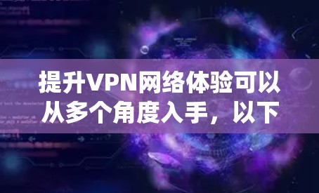 提升VPN网络体验可以从多个角度入手，以下是系统性的解决方案
