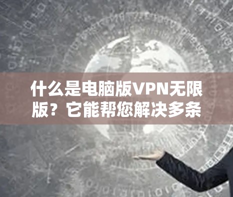 什么是电脑版VPN无限版？它能帮您解决多条信息流中的信息泄露问题！