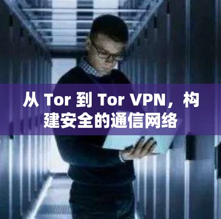 从 Tor 到 Tor VPN，构建安全的通信网络
