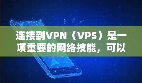 连接到VPN（VPS）是一项重要的网络技能，可以帮助你访问你感兴趣的网站、观看你想看的视频，甚至获取实时新闻、游戏等内容。以下是一些基本的步骤和注意事项，帮助你连接到VPN