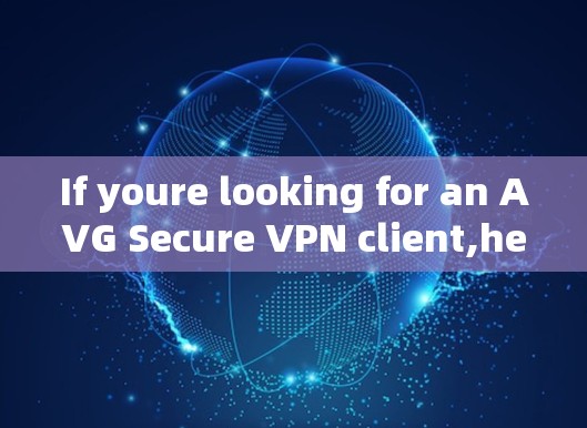 If youre looking for an AVG Secure VPN client,here are some popular options: