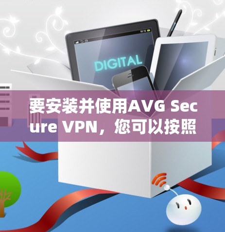 要安装并使用AVG Secure VPN，您可以按照以下步骤操作。该软件支持Windows、Mac和Linux系统