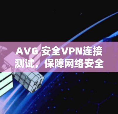 AVG 安全VPN连接测试，保障网络安全的可靠选择