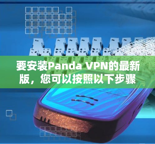 要安装Panda VPN的最新版，您可以按照以下步骤进行操作