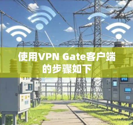 使用VPN Gate客户端的步骤如下