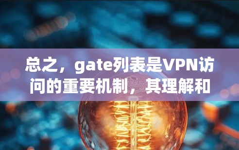 总之，gate列表是VPN访问的重要机制，其理解和管理对用户和服务提供商都至关重要，需综合考虑用户需求、法律和技术挑战