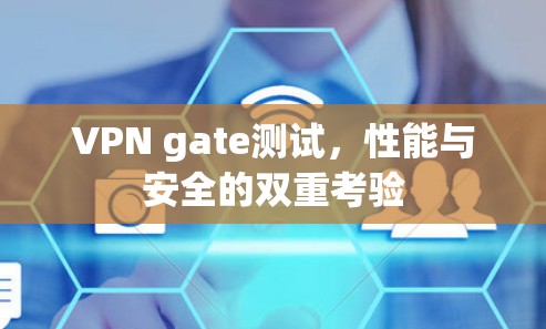 VPN gate测试，性能与安全的双重考验