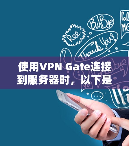 使用VPN Gate连接到服务器时，以下是一些关键步骤和考虑因素