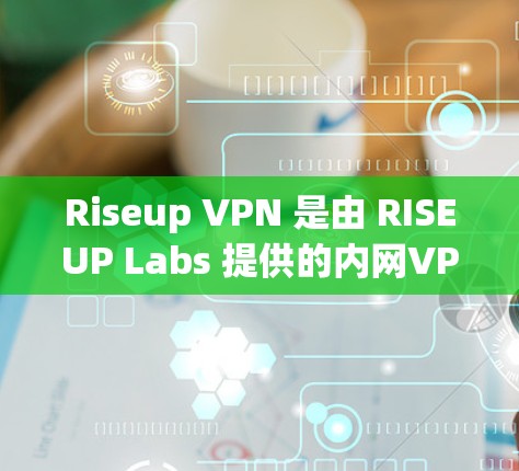 Riseup VPN 是由 RISEUP Labs 提供的内网VPN服务，主要用于测试和研究。以下是一些关于 RISEUP VPN 的信息和如何下载和使用的建议