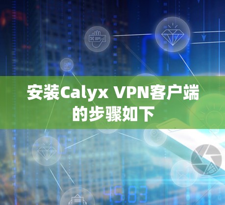 安装Calyx VPN客户端的步骤如下