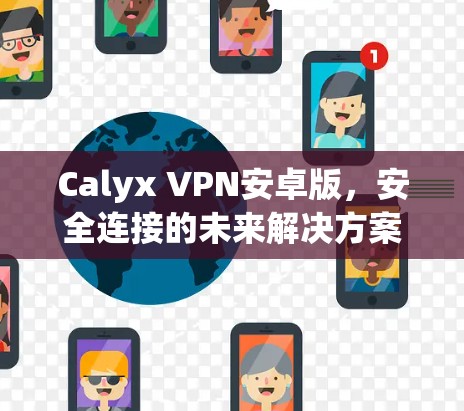 Calyx VPN安卓版，安全连接的未来解决方案