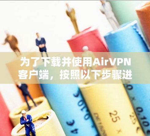 为了下载并使用AirVPN客户端，按照以下步骤进行