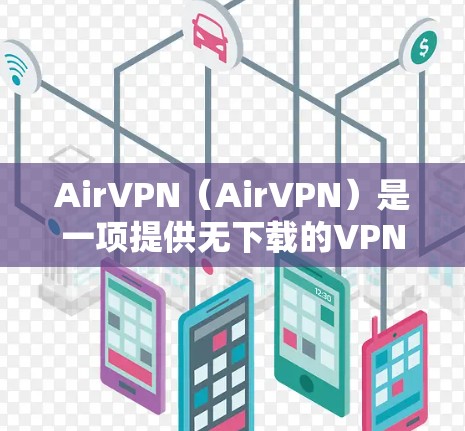 AirVPN（AirVPN）是一项提供无下载的VPN服务，专为全球用户设计，旨在提供安全、可靠的VPN连接体验。以下是关于AirVPN的用户体验的详细介绍