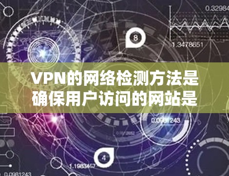 VPN的网络检测方法是确保用户访问的网站是未经授权的，而不是通过VPN实现的。以下是对VPN网络检测方法的详细总结