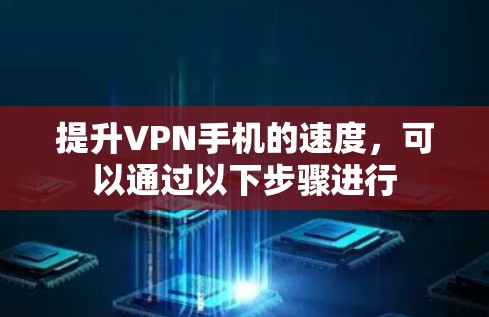 提升VPN手机的速度，可以通过以下步骤进行