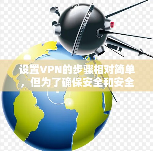 设置VPN的步骤相对简单，但为了确保安全和安全性，建议您按照以下步骤进行设置
