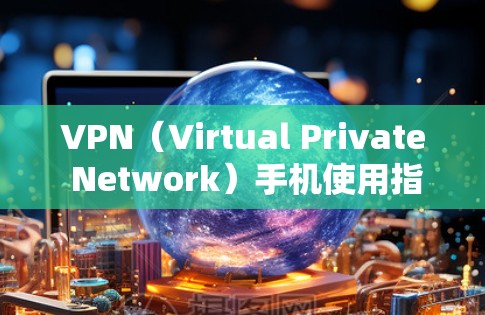 VPN（Virtual Private Network）手机使用指南