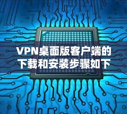 VPN桌面版客户端的下载和安装步骤如下