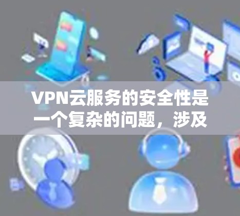 VPN云服务的安全性是一个复杂的问题，涉及多个方面，包括技术、内部安全措施、用户培训、数据保护和基础设施管理。以下是一些关键点，帮助你更好地保护自己