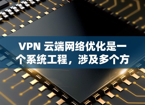 VPN 云端网络优化是一个系统工程，涉及多个方面，从设备配置到安全测试，从加密设置到存储管理。以下是一个逐步优化 VPN 云端网络的建议